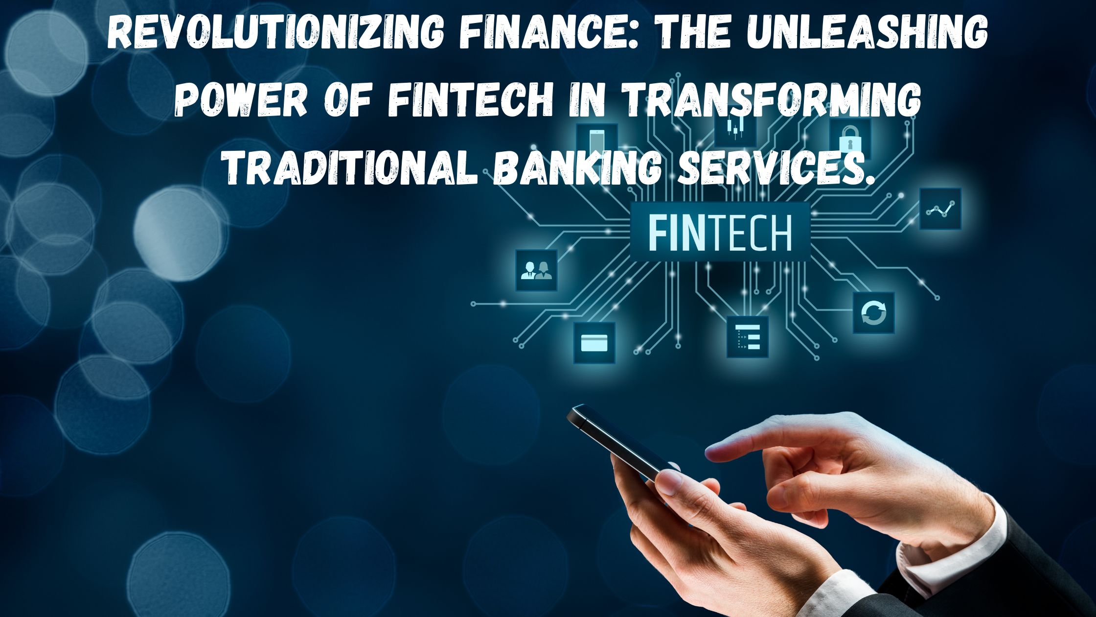 Revolutionizing Finance:The Unleashing Power of Fintech in Transforming Traditional Banking Services